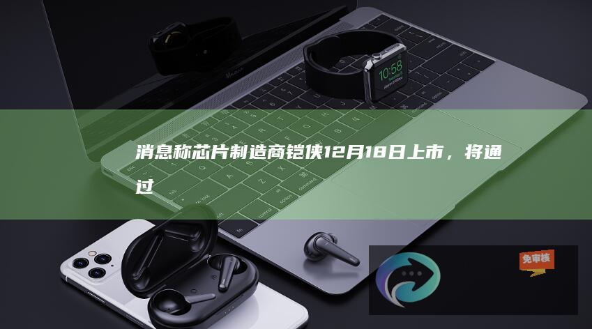 消息称芯片制造商铠侠12月18日上市，将通过IPO筹资总计700亿日元