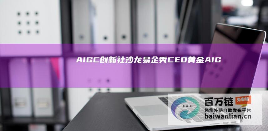 AIGC创新社沙龙｜易企秀CEO黄金：AIGC时代大量机会将诞生于应用层|aigc创新社